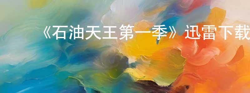 曾燕飞发布《石油天王第一季》迅雷下载/在线观看-都市情感-美剧天堂